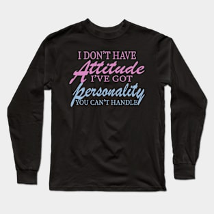 I Don't Have Attitude, Got Personality You Can't Handle Long Sleeve T-Shirt